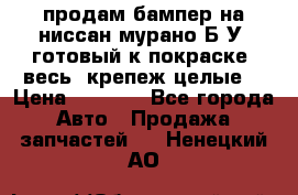 продам бампер на ниссан мурано Б/У (готовый к покраске, весь  крепеж целые) › Цена ­ 7 000 - Все города Авто » Продажа запчастей   . Ненецкий АО